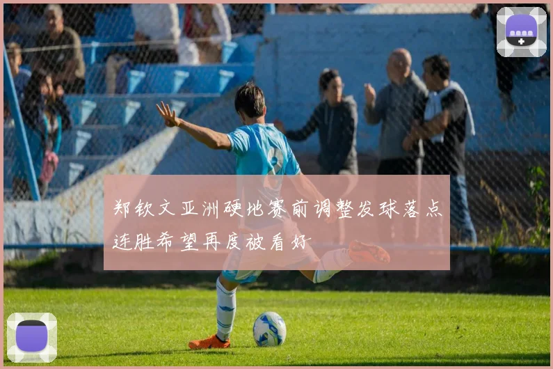郑钦文亚洲硬地赛前调整发球落点连胜希望再度被看好