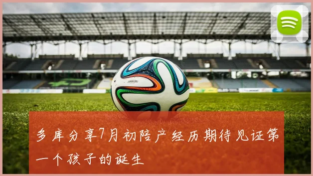 多库分享7月初陪产经历期待见证第一个孩子的诞生