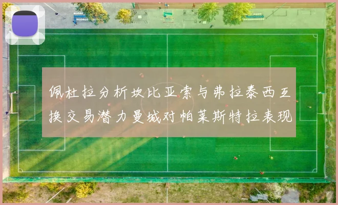 佩杜拉分析坎比亚索与弗拉泰西互换交易潜力曼城对帕莱斯特拉表现出兴趣