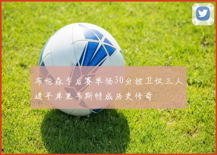 布伦森季后赛单场30分控卫仅三人追平库里韦斯特成历史传奇