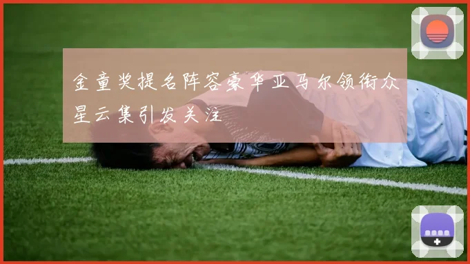 金童奖提名阵容豪华亚马尔领衔众星云集引发关注