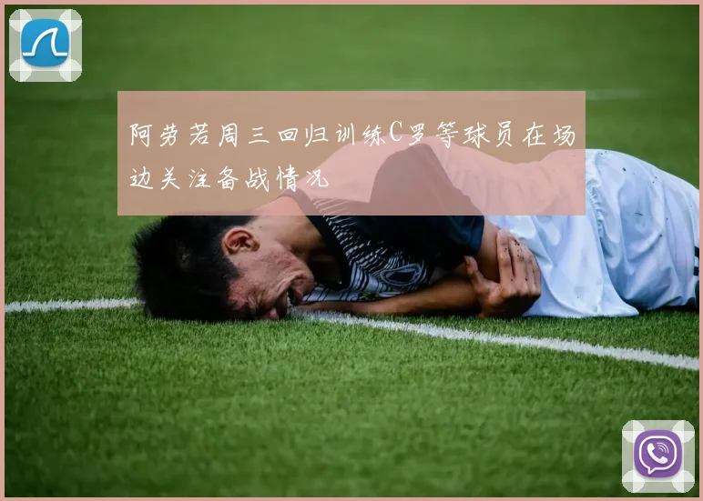 阿劳若周三回归训练C罗等球员在场边关注备战情况