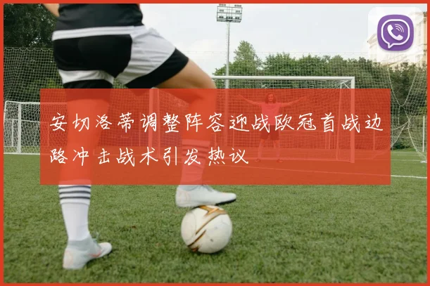 安切洛蒂调整阵容迎战欧冠首战边路冲击战术引发热议
