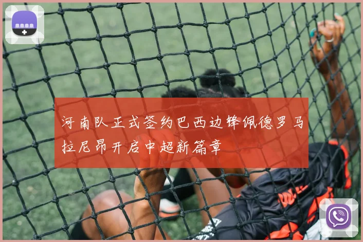 河南队正式签约巴西边锋佩德罗马拉尼昂开启中超新篇章