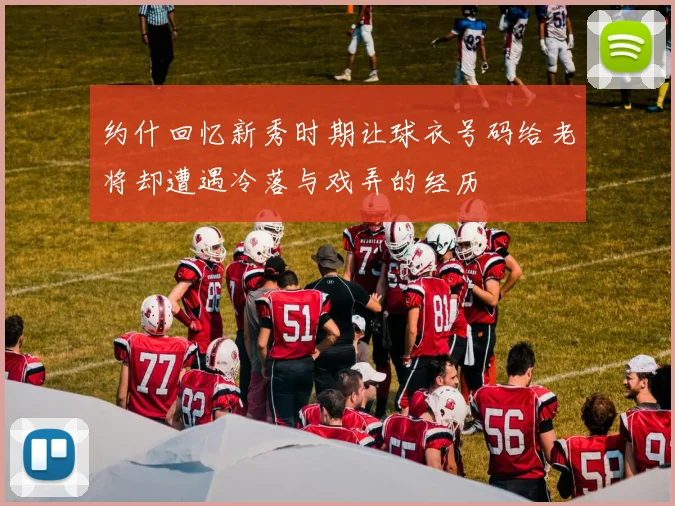 约什回忆新秀时期让球衣号码给老将却遭遇冷落与戏弄的经历