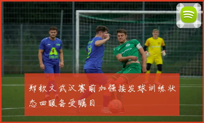 郑钦文武汉赛前加强接发球训练状态回暖备受瞩目