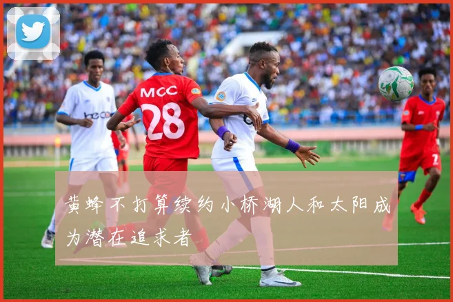 黄蜂不打算续约小桥湖人和太阳成为潜在追求者