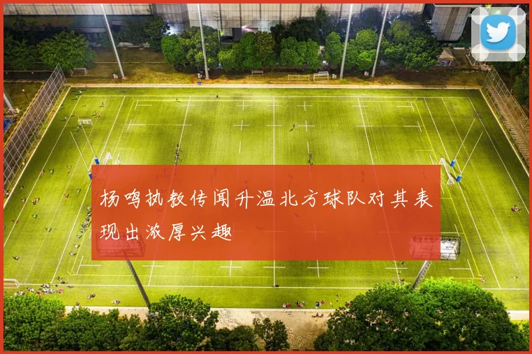 杨鸣执教传闻升温北方球队对其表现出浓厚兴趣